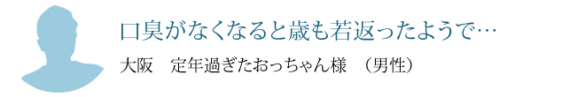 口臭がなくなると歳も若返ったようで…